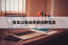盐城张家口休闲伴游雇用信息(张家口休闲伴游雇用信息最新)