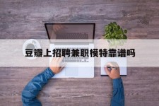 盐城豆瓣上雇用兼职模特靠谱吗的简单介绍