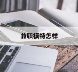 盐城兼职模特如何(哪里能够做模特兼职工做)