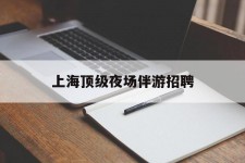 盐城上海顶级夜场伴游雇用(上海顶级夜场伴游雇用网)