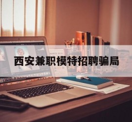 盐城西安兼职模特雇用圈套(西安的雇用模特是实的吗)