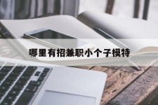 盐城哪里有招兼职小个子模特(哪里有招兼职小个子模特的)