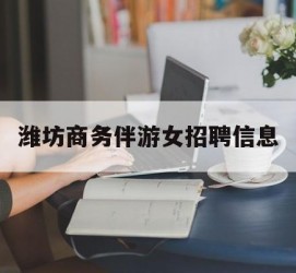 盐城潍坊商务伴游女雇用信息的简单介绍