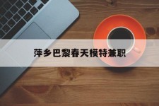 盐城萍乡巴黎春天模特兼职(萍乡巴黎春天模特兼职雇用)