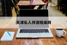 盐城天津私家伴游陪床网的简单介绍