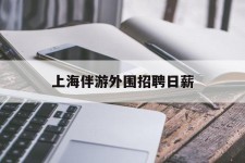 盐城上海伴游外围雇用日薪(上海雇用伴游年薪8000万)