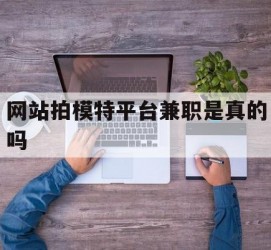 盐城网站拍模特平台兼职是实的吗(网站拍模特平台兼职是实的吗吗)