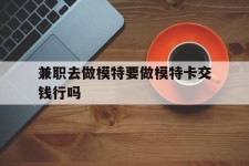 盐城关于兼职去做模特要做模特卡交钱行吗的信息