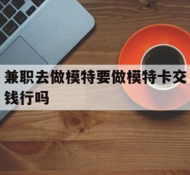 盐城关于兼职去做模特要做模特卡交钱行吗的信息