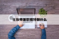 盐城化装师兼职模特聊什么(兼职化装师怎么样)